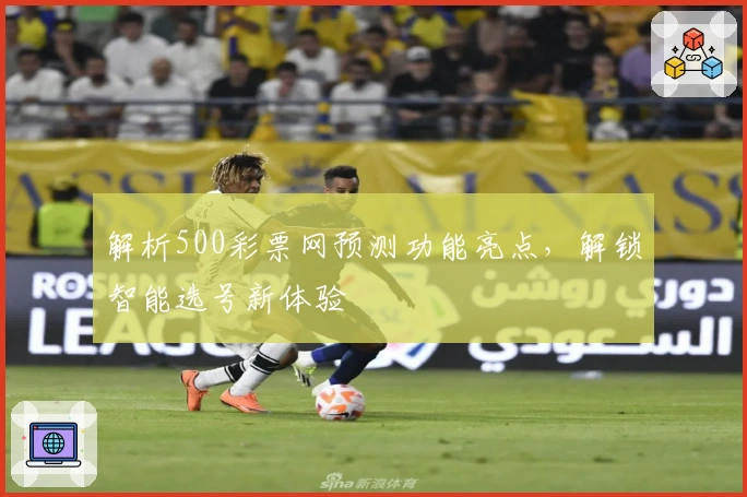 解析500彩票网预测功能亮点，解锁智能选号新体验