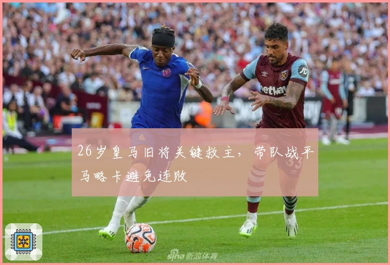 26岁皇马旧将关键救主，带队战平马略卡避免连败