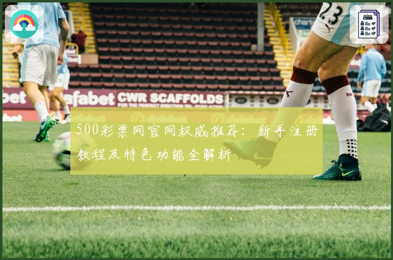 500彩票网官网权威推荐:新手注册教程及特色功能全解析
