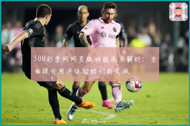 500彩票网网页版功能亮点解析：全面提升用户体验的创新之旅