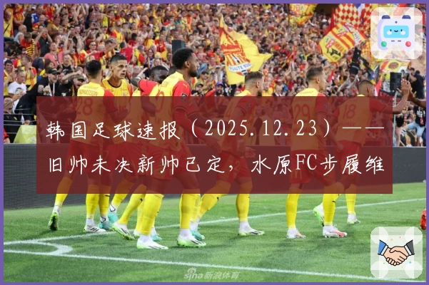 韩国足球速报（2025.12.23）——旧帅未决新帅已定，水原FC步履维艰