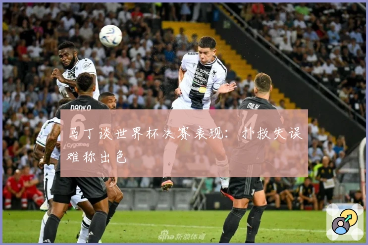 马丁谈世界杯决赛表现：扑救失误难称出色