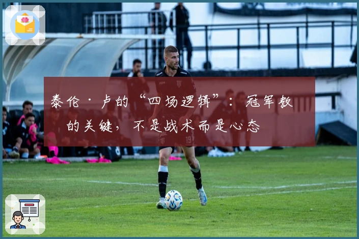 泰伦·卢的“四场逻辑”:冠军教练的关键,不是战术而是心态