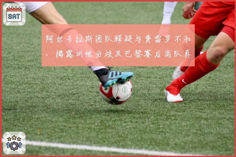 阿尔卡拉斯团队释疑与费雷罗不和，揭露训练分歧及巴黎赛后离队真相