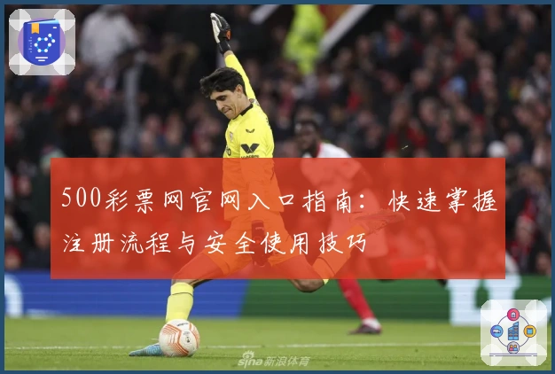 500彩票网官网入口指南：快速掌握注册流程与安全使用技巧
