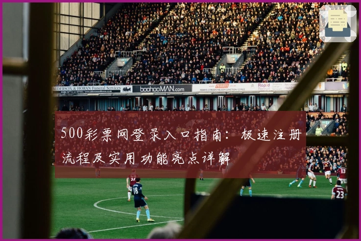 500彩票网登录入口指南：极速注册流程及实用功能亮点详解