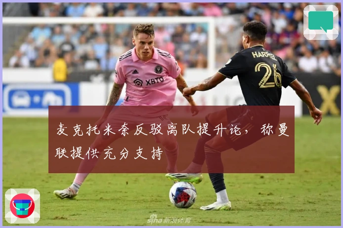 麦克托米奈反驳离队提升论,称曼联提供充分支持