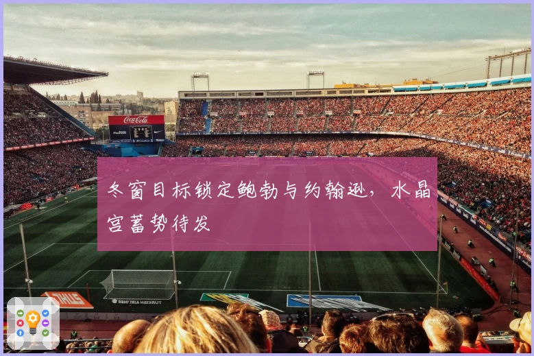 冬窗目标锁定鲍勃与约翰逊，水晶宫蓄势待发