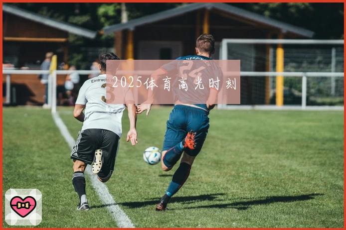 2025体育高光时刻